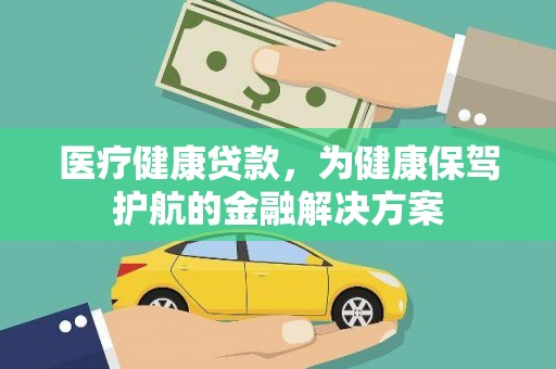 巴音郭楞蒙古医疗健康贷款，为健康保驾护航的金融解决方案