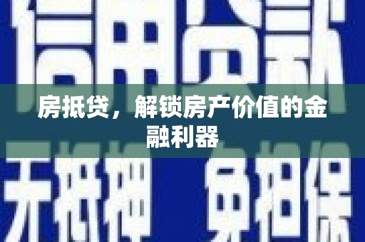 巴音郭楞蒙古房抵贷，解锁房产价值的金融利器
