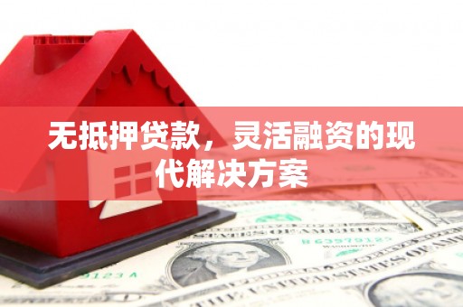 巴音郭楞蒙古无抵押贷款，灵活融资的现代解决方案