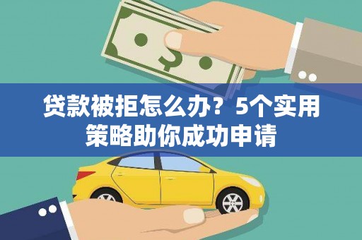巴音郭楞蒙古贷款被拒怎么办？5个实用策略助你成功申请