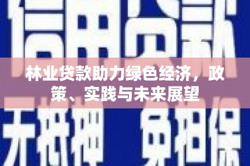 巴音郭楞蒙古林业贷款助力绿色经济，政策、实践与未来展望