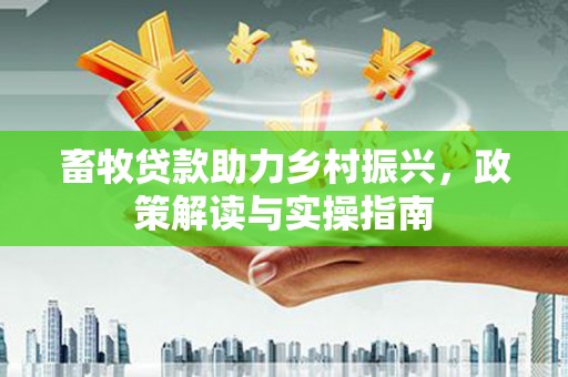 巴音郭楞蒙古畜牧贷款助力乡村振兴，政策解读与实操指南
