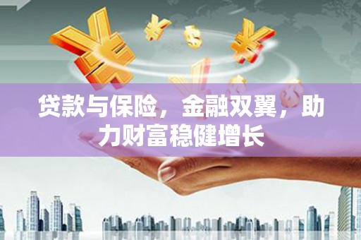巴音郭楞蒙古贷款与保险，金融双翼，助力财富稳健增长