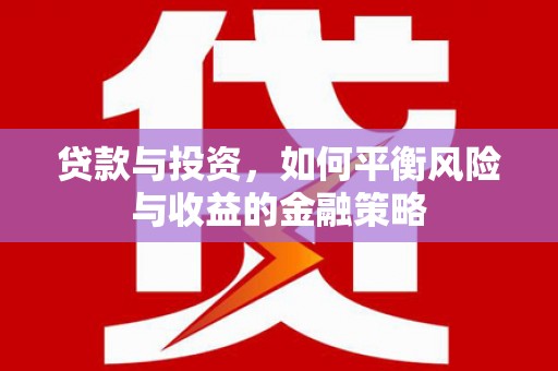 巴音郭楞蒙古贷款与投资，如何平衡风险与收益的金融策略