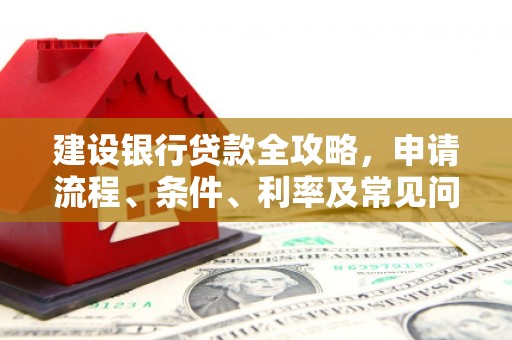 巴音郭楞蒙古建设银行贷款全攻略，申请流程、条件、利率及常见问题解答