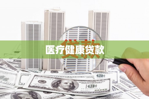 巴音郭楞蒙古医疗健康贷款