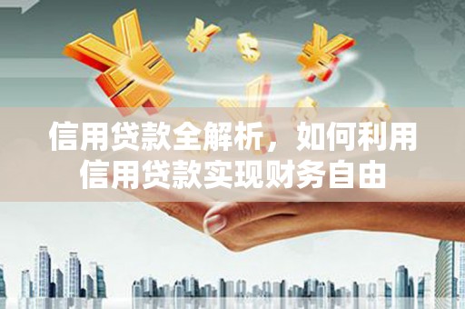巴音郭楞蒙古信用贷款全解析，如何利用信用贷款实现财务自由